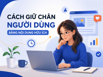 Cách giữ chân người dùng lâu hơn bằng nội dung hữu ích