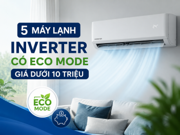 5 máy lạnh Inverter có Eco Mode giá dưới 10 triệu