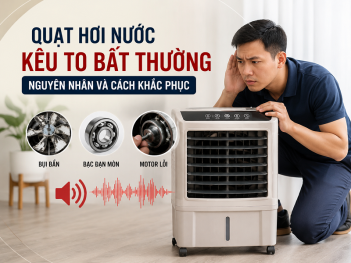 Quạt hơi nước kêu to bất thường: Nguyên nhân và cách khắc phục
