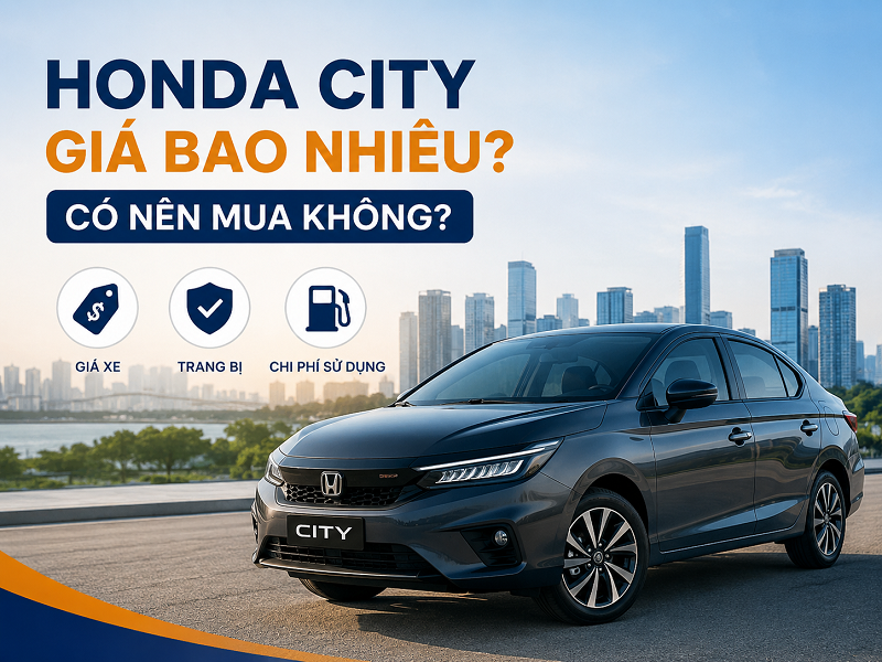 Honda City giá bao nhiêu? Có nên mua không